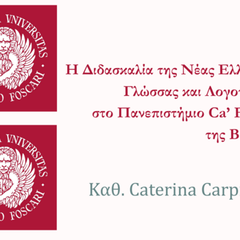 ΔΙΑΛΕΞΗ ΚΑΘ. CATERINA CARPINATO_Η ΔΙΔΑΣΚΑΛΙΑ ΤΗΣ ΝΕΑΣ ΕΛΛΗΝΙΚΗΣ ΓΛΩΣΣΑΣ ΚΑΙ ΛΟΓΟΤΕΧΝΙΑΣ ΣΤΟ ΠΑΝΕΠΙΣΤΗΜΙΟ CA' FOSCARI ΤΗΣ ΒΕΝΕΤΙΑΣ
